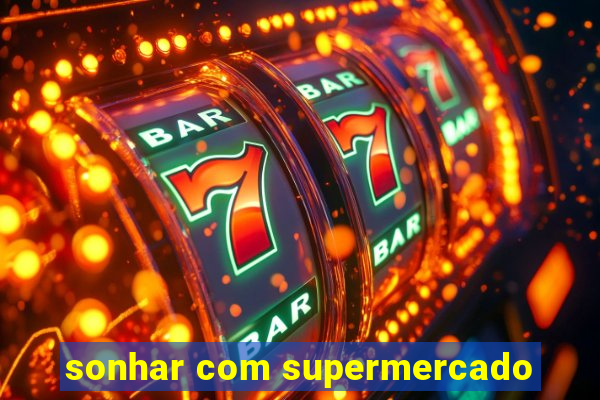 sonhar com supermercado